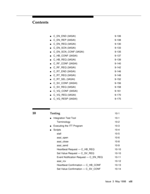 Page 13Contents
Issue  3  May 1998xiii
nC_EN_END (3ASAI) 9-106
nC_EN_REP (3ASAI) 9-108
nC_EN_REQ (3ASAI) 9-130
nC_EN_SCN (3ASAI) 9-133
nC_EN_SCN_CONF (3ASAI) 9-135
nC_HB_CONF (3ASAI) 9-137
nC_HB_REQ (3ASAI) 9-139
nC_RF_CONF (3ASAI) 9-140
nC_RF_REQ (3ASAI) 9-142
nC_RT_END (3ASAI) 9-146
nC_RT_REQ (3ASAI) 9-148
nC_RT_SEL (3ASAI) 9-152
nC_SV_CONF (3ASAI) 9-156
nC_SV_REQ (3ASAI) 9-158
nC_VQ_CONF (3ASAI) 9-161
nC_VQ_REQ (3ASAI) 9-170
nC_VQ_RESP (3ASAI) 9-175
10 Testing 10-1
nIntegration Test Tool 10-1
Terminology...