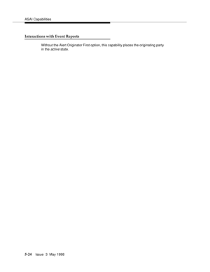 Page 164ASAI Capabilities
5-24Issue  3  May 1998 
Interactions with Event Reports
Without the Alert Originator First option, this capability places the originating party 
in the 
active state. 