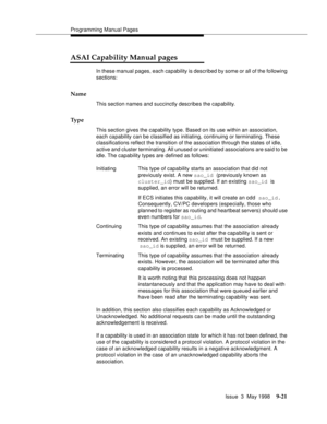 Page 243Programming Manual Pages
Issue  3  May 1998
9-21
ASAI Capability Manual pages 
In these manual pages, each capability is described by some or all of the following 
sections:
Name
This section names and succinctly describes the capability.
Ty p e
This section gives the capability type. Based on its use within an association, 
each capability can be classified as initiating, continuing or terminating. These 
classifications reflect the transition of the association through the states of idle, 
active and...