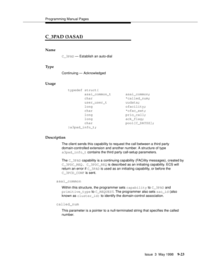 Page 245Programming Manual Pages
Issue  3  May 1998
9-23
C_3PAD (3ASAI)
Name
C_3PAD — Establish an auto-dial
Ty p e
Continuing — Acknowledged 
Usage
typedef struct{
        asai_common_t       asai_common;
        char                *called_num;
        user_user_t         uudata; 
        long                ofacility;
        char                *ofac_ext;
        long                prio_call;
        long                ack_flag;
        char                pool[C_DATSZ];
}a3pad_info_t;
Description
The...