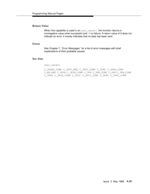 Page 251Programming Manual Pages
Issue  3  May 1998
9-29
Return Value
When this capability is used in an asai_send(), the function returns a 
nonnegative value when successful and -1 on failure. A return value of 0 does not 
indicate an error, it merely indicates that no data has been sent.
Errors
See Chapter 7, ‘‘Error Messages’’ for a list of error messages with brief 
explanations of their probable causes.
See Also
asai_send()
C_3PANS_CONF C_3PDC_REQ C_3PDC_CONF C_3PAD C_3PAD_CONF
C_EN_REP C_3PSH C_3PSH_CONF...