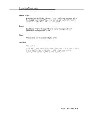 Page 257Programming Manual Pages
Issue  3  May 1998
9-35
Return Value
When this capability is used in an asai_rcv(), the function returns the size of 
the message when successful and -1 on failure. A return value of 0 does not 
indicate an error, but that no data has been received.
Errors
See Chapter 7, ‘‘Error Messages’’ for a list of error messages with brief 
explanations of their probable causes.
Notes
This capability can be issued only by the server.
See Also
asai_rcv()
C_EN_REP C_3PMC_REQ C_3PMC_CONF...