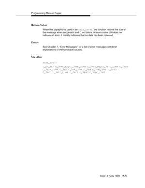 Page 299Programming Manual Pages
Issue  3  May 1998
9-77
Return Value
When this capability is used in an asai_rcv(), the function returns the size of 
the message when successful and -1 on failure. A return value of 0 does not 
indicate an error, it merely indicates that no data has been received.
Errors
See Chapter 7, ‘‘Error Messages’’ for a list of error messages with brief 
explanations of their probable causes.
See Also
asai_rcv()
C_EN_REP C_3PMC_REQ C_3PMC_CONF C_3PTC_REQ C_3PTC_CONF C_3PSH
C_3PSH_CONF...