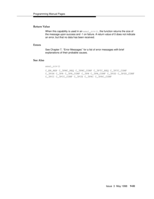 Page 303Programming Manual Pages
Issue  3  May 1998
9-81
Return Value
When this capability is used in an asai_rcv(), the function returns the size of 
the message upon success and -1 on failure. A return value of 0 does not indicate 
an error, but that no data has been received.
Errors
See Chapter 7, ‘‘Error Messages’’ for a list of error messages with brief 
explanations of their probable causes.
See Also
asai_rcv()
C_EN_REP C_3PMC_REQ C_3PMC_CONF C_3PTC_REQ C_3PTC_CONF 
C_3PSH C_3PR C_3PR_CONF C_3PM C_3PM_CONF...