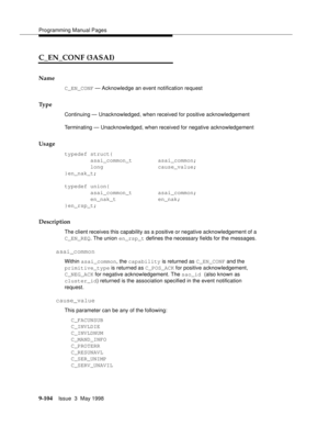 Page 326Programming Manual Pages
9-104Issue  3  May 1998 
C_EN_CONF (3ASAI)
Name
C_EN_CONF — Acknowledge an event notification request
Ty p e
Continuing — Unacknowledged, when received for positive acknowledgement
Terminating — Unacknowledged, when received for negative acknowledgement
Usage
typedef struct{
        asai_common_t        asai_common;
        long                 cause_value;
}en_nak_t;
typedef union{
        asai_common_t        asai_common;
        en_nak_t             en_nak;
}en_rsp_t;...