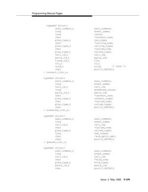 Page 331Programming Manual Pages
Issue  3  May 1998
9-109
  typedef struct{
        asai_common_t              asai_common;
        long                       event_name;
        long                       cause;
        char                       *connect_num;
        plan_type_t                con_type;
        char                       *calling_num;
        plan_type_t                calling_type;
        char                       *called_num;
        plan_type_t                called_type;...