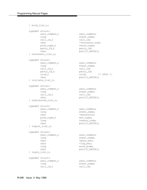 Page 332Programming Manual Pages
9-110Issue  3  May 1998 
} hold_list_t;
typedef struct{
        asai_common_t              asai_common;
        long                       event_name;
        call_id_t                  call_id;
        char                       *reconnect_num;
        plan_type_t                recon_type;
        party_id_t                 party_id;
        char                       pool[C_DATSZ];
} reconnect_list_t;
typedef struct{
        asai_common_t              asai_common;
        long...