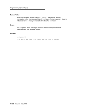 Page 354Programming Manual Pages
9-132Issue  3  May 1998 
Return Value
When this capability is used in an asai_send(), the function returns a 
nonnegative value when successful and -1 on failure. A return value of 0 does not 
indicate an error, it merely indicates that no data has been sent.
Errors
See Chapter 7, ‘‘Error Messages’’ for a list of error messages with brief 
explanations of their probable causes.
See Also
asai_send() 
C_EN_REP C_EN_CONF C_EN_CAN C_EN_CAN_CONF C_EN_END 