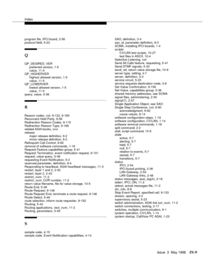 Page 455Index
Issue  3  May 1998IN-9 
program file, IPCI board, 2-56
protocol field, 5-23
Q
QP_DESIRED_VER
preferred version, 1-5
value, 11-5
QP_HIGHERVER
highest allowed version, 1-5
value, 11-5
QP_LOWERVER
lowest allowed version, 1-5
value, 11-5
query, value, 5-38
R
Reason codes, xxii, 9-122, 9-165
Reconnect Held Party, 9-56
Redirection Reason Codes, 9-115
Redirection Reason Type, 9-168
related ASAI books, xxvi
release
major release definition, 9-2
minor release definition, 9-2
Relinquish Call Control, 9-60...