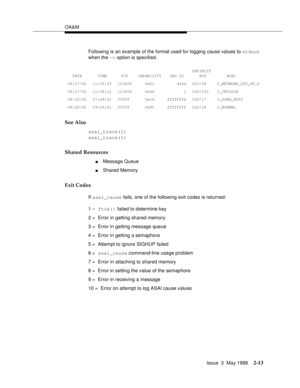 Page 63OA&M
Issue  3  May 1998
2-13
Following is an example of the format used for logging cause values to stdout 
when the -v option is specified.
See Also
asai_trace(1)
asai_trace(1)
Shared Resources
nMessage Queue
nShared Memory
Exit Codes
If asai_cause fails, one of the following exit codes is returned:
DATE TIME PID CAPABILITY SAO IDDEFINITY
 ECS     ASAI
08/27/92 11:35:33 123456 0x83 4444 CS3/38 C_NETWORK_OUT_OF_O
08/27/92 11:38:12 123456 0x94 1 CS0/100 C_INVLDIE
08/28/92 07:49:52 55555 0xc6 fffffffd...