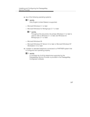 Page 20Installing and Configuring the PassageWay
Service Provider
2-7
„any of the following operating systems:
  NOTE:
Only English (United States) is supported.
 ¾ Microsoft Windows 3.1 or later
 ¾ Microsoft Windows for Workgroups 3.11 or later
  NOTE:
Throughout this document, the phrase 
Windows 3.1 or later is
used to refer to Windows 3.1 or later and Windows for
Workgroups 3.11 or later.
 ¾ Microsoft Windows 95
 ¾ Microsoft Windows NT Server 4.0 or later or Microsoft Windows NT
Workstation 4.0 or later
„a...