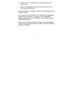 Page 1264 3. Double-click on the CD-ROM icon, and then double-click on
start.exe.
4. Select the PassageWay Service Provider option button, and
then choose the OK button.
Follow the prompts to install and configure the PassageWay Service
Provider software.
If you would like more information, see “Installing the PassageWay
Service Provider Software” in Chapter 2 of the 
PassageWayÒ
Telephony Manager R2.0 for PARTNERÒ Communications System
Getting Started, Issue 1
.
When you are finished installing and configuring...
