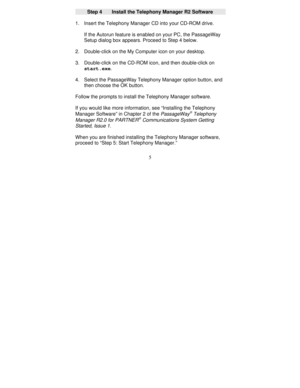 Page 1275
Step 4      Install the Telephony Manager R2 Software
1. Insert the Telephony Manager CD into your CD-ROM drive.
If the Autorun feature is enabled on your PC, the PassageWay
Setup dialog box appears. Proceed to Step 4 below.
2. Double-click on the My Computer icon on your desktop.
3. Double-click on the CD-ROM icon, and then double-click on
start.exe.
4. Select the PassageWay Telephony Manager option button, and
then choose the OK button.
Follow the prompts to install the Telephony Manager software.
If...