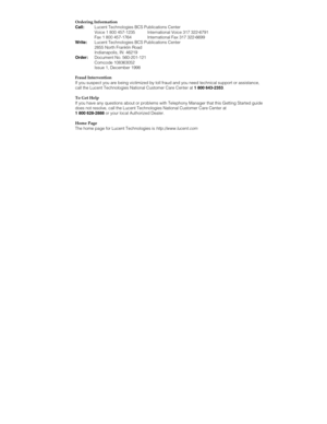 Page 3Ordering Information
Call:Lucent Technologies BCS Publications Center
Voice 1 800 457-1235 International Voice 317 322-6791
Fax 1 800 457-1764 International Fax 317 322-6699
Write:Lucent Technologies BCS Publications Center
2855 North Franklin Road
Indianapolis, IN  46219
Order:Document No. 560-201-121
Comcode 108363052
Issue 1, December 1998
Fraud Intervention
If you suspect you are being victimized by toll fraud and you need technical support or assistance,
call the Lucent Technologies National...