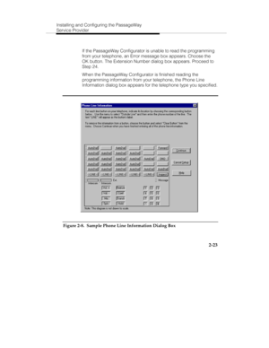 Page 38Installing and Configuring the PassageWay
Service Provider
2-23
   If the PassageWay Configurator is unable to read the programming
from your telephone, an Error message box appears. Choose the
OK button. The Extension Number dialog box appears. Proceed to
Step 24.
   When the PassageWay Configurator is finished reading the
programming information from your telephone, the Phone Line
Information dialog box appears for the telephone type you specified.
Figure 2-8.  Sample Phone Line Information Dialog Box 