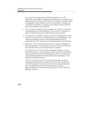 Page 55Installing and Configuring Telephony
Manager
2-40
   If you have not configured the Dialing Properties for your PC
previously, a message box appears, prompting you to configure your
dialing locations. Choose the OK button. The Dialing Properties dialog
box appears. Perform Steps 3 to 9 in the next section “Configuring
the Dialing Information” to configure your dialing locations and then
perform the steps in this procedure.
 5. In the 
Number of telephone lines available box, enter the number of
call...