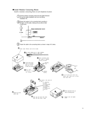 Page 16 nInstall Modular Connecting Blocks
Install a modular connecting block at each telephone location
Find the modular connecting  block from the Cable Extension
Kit and the cable installation tool from the Wiring
Installation Kit.
Choose the location for the connecting block according tothe figure. Cut the cable, making sure you allow at least4 inches extra.
Fasten the cable to the connecting block as shown in steps A-K, below.
Loosen screw. Remove cover and set aside.
Use cable stripping part of cable...