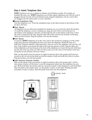Page 20Step 5 Install Telephone Sets
SPIRIT telephone sets are available in 6-Button and 24-Button models. The models are
installed the same way. 
SPIRIT telephones are not like regular telephones and will not work if
plugged directly into the Network Interface Jacks. Regular telephones will not work if they
are plugged into the station jacks on your controller.
Record Installation Date
Turn the telephone over. Write the installation date on the label located on the bottom of the
set above the base.
 n
 n...