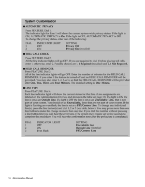 Page 18System Customization
n AUTOMATIC PRIVACY
Press FEATURE. Dial 1.
The indicator light for Line 1 will show the current system-wide privacy status. If the light is
ON, AUTOMATIC PRIVACY is 
On. If the light is OFF, AUTOMATIC PRIVACY is Off.
To change the privacy status, enter one of the following:
DIAL
INDICATOR LIGHTSETTING
1
OFF
Privacy Off
2
ONPrivacy On (installed)
n TOLL CALL CHECK
Press FEATURE. Dial 2.
All the line indicator lights will go OFF. If you are required to dial 1 before placing toll...