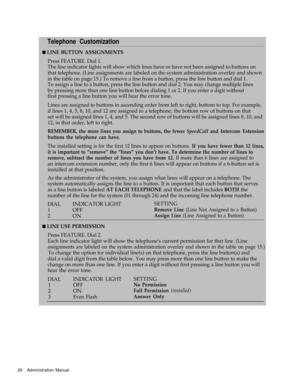 Page 22Telephone Customization
n LINE BUTTON ASSIGNMENTS
Press FEATURE. Dial 1.
The line indicator lights will show which lines have or have not been assigned to buttons on
that telephone. (Line assignments are labeled on the system administration overlay and shown
in the table on page 15.) To remove a line from a button, press the line button and dial 1.
To assign a line to a button, press the line button and dial 2. You may change multiple lines
by pressing more than one line button before dialing 1 or 2. If...