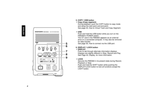 Page 148
ENGLISH

56
789
5. COPY / USB button
•  Copy (Copy segment)
During playback, push the COPY button to copy mode
and setup the start point and end point.
See page 29, How to Virtual Track and Copy Segment.
• USB
Push and hold the USB button while you turn on the
PMD660s POWER switch.
The CF card in the PMD660 appears as an external
drive on a connected computer. It may also be removed
for data transfer.
See page 36, How to connect via the USB port.
6. DISPLAY / LOCK button
• DISPLAY
Push to tab through...