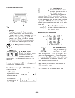 Page 14MIC ATTEN 0dB
-20dBFLAT
ANC
LEVEL CONT.LIMITER
ALC
MANUALOFFON
EDL PLAY
STEREO
L
ANALOG  OUTROFF
ON
AUTO MARKOFFON
PRE REC
MARK A-B REPEAT INPUT
EDIT
SINGLE
OFFALL
OFF
ON
INPUT LOCK
- 14 -
SOLID STATE RECORDER PMD670
MARK A-B REPEAT iNPUTTRACK JUMPMARGIN RESETREC
UNDO
MENU/STOREENTERCANCELPLAY / PAUSE
STOPPOWER
EDIT- / REW FWD / +
I / O
Controls and Connections
To p
1. Speaker
The played back audio signal is simulta-
neously output to the built-in speaker, the
PHONES jack, LINE OUT jacks and DIGITAL
OUT...