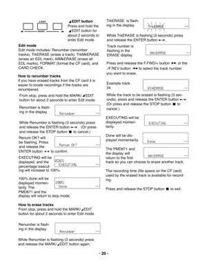 Page 20- 20 -
MARK
EDIT
Renumber is flash-
ing in the display.
While Renumber is flashing (3 seconds) press
and release the ENTER button
.  (Or press
and release the STOP button 
 to cancel.)
ENTER button 
 to confirm.
ing will increase to 100%.
Renumber is flash-
ing in the display.
While Renumber is flashing (3 seconds) press
and release the MARK/
EDIT button again.TrkERASE  is flash-
ing in the display.
While TrkERASE is flashing (3 seconds) press
and release the ENTER button
.
Renum OK? will
be flashing....