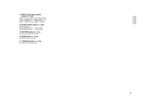 Page 157
ENGLISH
£7INPUT (Input signal select)
button (

P.16)
Selects the input signal. Every time the 3/4
buttons are pressed, the input signal rotates in the
order of COMPONENT 1 ↔COMPONENT 2 ↔S-
VIDEO ↔VIDEO ↔RGB ↔HDMI 1 ↔HDMI 2.£8BLACK LEVEL button (

P.24)
Sets the black level.
During analog signal input ......0 IRE/7.5 IRE
During HDMI signal input ........Normal/Expand£9PATTERN button (

P.11)
Projects a focus pattern on the screen.¢0ZOOM button (

P.16)
Sets aspect ratio to zoom mode.¢1THROUGH...