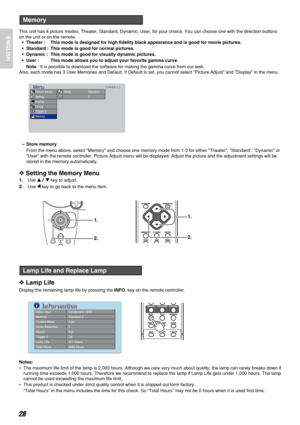 Page 32ENGLISH
28
This unit has 4 picture modes, Theater, Standard, Dynamic, User, for your choice. You can choose one with the direction buttons
on the unit or on the remote.
•Theater : This mode is designed for high fidelity black appearance and is good for movie pictures.
•Standard : This mode is good for normal pictures.
•Dynamic : This mode is good for visually dynamic pictures.
•User : This mode allows you to adjust your favorite gamma curve.
Note: It is possible to download the software for making the...