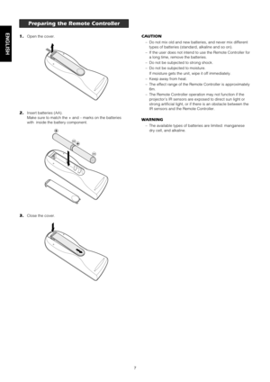Page 117
ENGLISH
INTRODUCTION
1.Open the cover.
2.Insert batteries (AA).
Make sure to match the + and – marks on the batteries
with  inside the battery component.
3.Close the cover.
CAUTION
– Do not mix old and new batteries, and never mix different
types of batteries (standard, alkaline and so on).
– If the user does not intend to use the Remote Controller for
a long time, remove the batteries.
– Do not be subjected to strong shock.
– Do not be subjected to moisture.
If moisture gets the unit, wipe it off...