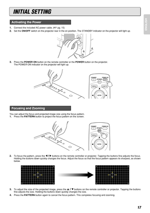 Page 2117
ENGLISH1.Connect the included AC power cable. (pg. 15)
2.Set the ON/OFFswitch on the projector rear in the on position. The STANDBY indicator on the projector will light up.
3.Press the POWER ONbutton on the remote controller or the POWERbutton on the projector. 
The POWER ON indicator on the projector will light up.
You can adjust the focus and projected image size using the focus pattern.
1.Press the PATTERNbutton to project the focus pattern on the screen.
2.To focus the pattern, press the...