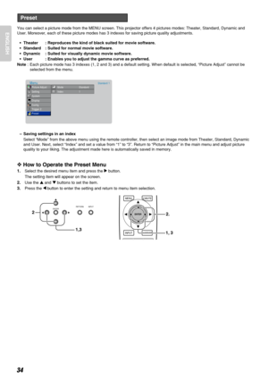 Page 3834
ENGLISHYou can select a picture mode from the MENU screen. This projector offers 4 pictures modes: Theater, Standard, Dynamic and
User. Moreover, each of these picture modes has 3 indexes for saving picture quality adjustments.
•Theater  : Reproduces the kind of black suited for movie software.
•Standard  : Suited for normal movie software.
•Dynamic  : Suited for visually dynamic movie software.
•User : Enables you to adjust the gamma curve as preferred.
Note: Each picture mode has 3 indexes (1, 2 and...