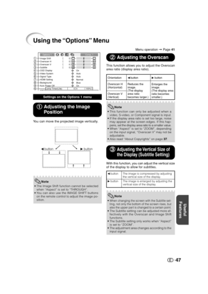 Page 48Useful
Features
47
Using the “Options” Menu
Image Shift
Overscan H
Overscan V0
0
Subtitle00
OSD Display
On Options 1 Comp. 1
h 0 Lamp Timer(Life) 100% Video System
Auto
Signal Type
Auto
HDMI Setting
Normal
Background
BlueAuto Power Off
On
1
2
3
2
4
5
6
7
8
9
0
Menu operation = Page 41
1 11 1
1Adjusting the Image
Position
You can move the projected image vertically.
•The Image Shift function cannot be selected
when “Aspect” is set to “THROUGH”.
•You can also use the IMAGE SHIFT buttons
on the remote...