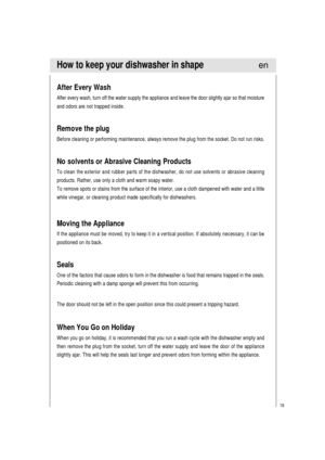 Page 1918
How to keep your dishwasher in shape
After Every Wash
After every wash, turn off the water supply the appliance and leave the door slightly ajar so that moisture
and odors are not trapped inside.
Remove the plug
Before cleaning or performing maintenance, always remove the plug from the socket. Do not run risks.
No solvents or Abrasive Cleaning Products
To clean the exterior and rubber parts of the dishwasher, do not use solvents or abrasive cleaning
products. Rather, use only a cloth and warm soapy...