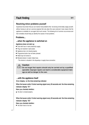 Page 2221
Resolving minor problems yourself
Experience has shown that you can resolve most problems that  rise during normal daily usage yourself,
without having to call out a service engineer.Not only does this save costs,but it also means that the
appliance is available for use again that much sooner. The following list of common occurrences and
their remedies should help you identify the causes of most problems.
Problems...
...when the appliance is switched on
Appliance does not start up
Fault finding
Fault...