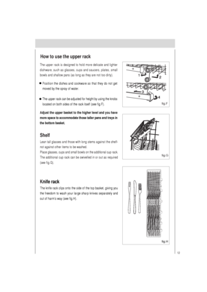 Page 1312
The upper rack is designed to hold more delicate and lighter
dishware, such as glasses, cups and saucers, plates, small
bowls and shallow pans (as long as they are not too dirty).
How to use the upper rack
fig.G fig.F
Shelf
Lean tall glasses and those with long stems against the shelf-
not against other items to be washed.
Place glasses, cups and small bowls on the additional cup rack.
The additional cup rack can be swivelled in or out as required
(see fig.G).
Adjust the upper basket to the higher...