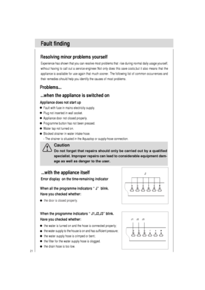 Page 2221
Resolving minor problems yourself
Experience has shown that you can resolve most problems that  rise during normal daily usage yourself,
without having to call out a service engineer.Not only does this save costs,but it also means that the
appliance is available for use again that much sooner. The following list of common occurrences and
their remedies should help you identify the causes of most problems.
Problems...
...when the appliance is switched on
Appliance does not start up
Caution
Do not...