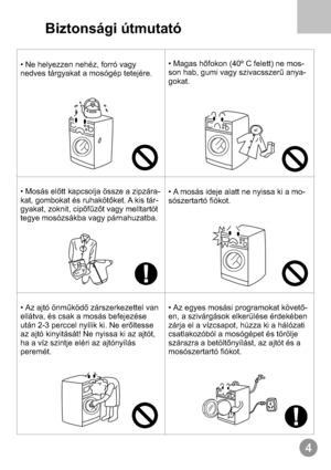 Page 5Biztonsági útmutató
• Ne helyezzen nehéz, forró vagy
nedves tárgyakat a mosógép tetejére.• º C felett) ne mos-
son hab, gumi vagy szivacsszer -Magas hőfokon (40
ű anya
gokat.
• Mosás előtt kapcsolja össze a zipzára-
kat, gombokat és ruhakötőket. A kis tár-
gyakat, zoknit, cipőfűzőt vagy melltartót
tegye mosózsákba vagy párnahuzatba.•-A mosás ideje alatt ne nyissa ki a mo
sószertartó fiókot.
• Az ajtó önműködő zárszerkezettel van
ellátva, és csak a mosás befejezése
után 2-3 perccel nyílik ki. Ne...