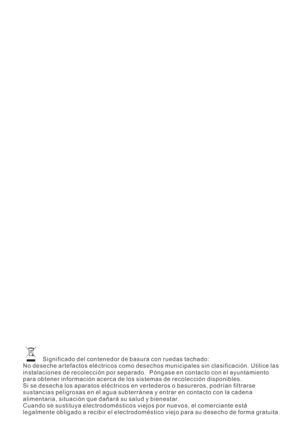 Page 112Significado del contenedor de basura con ruedas tachado:
No deseche artefactos eléctricos como desechos municipales sin clasificación. Utilice las
instalaciones de recolección por separado. Póngase en contacto con el ayuntamiento
para obtener información acerca de los sistemas de recolección disponibles.
Si se desecha los aparatos eléctricos en vertederos o basureros, podrían filtrarse
sustancias peligrosas en el agua subterránea y entrar en contacto con la cadena
alimentaria, situación que dañará su...