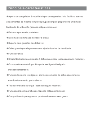 Page 114Principais características
A porta do congelador é substituída por duas gavetas. Isto facilita o acesso
aos alimentos ao mesmo tempo de poupa energia e proporciona uma maior
facilidade de utilização (apenas nalguns modelos).
Estrutura para meia prateleira.
Sistema de iluminação inovador e eficaz.
Suporte para garrafas desdobrável.
Caixa grande para legumes e com ajuste do nível de humidade.
Função Férias
O ligar/desligar do combinado é definido no visor (apenas nalguns modelos).
O compartimento do...