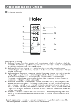 Page 122Apresentação das funções
Painel de controlo
(1)Definição de Botões
B1 Botão de Energia: Pressione o botão por 3 segundoseageladeira ficará no estado de
prontidão. Nesta hora, a geladeira vai parar o funcionamento e o painel de exibição não
exibe mais. Nenhum botão funciona excepto B1.
B2 Botão de Menu: Pode alternar entre o interface de refrigeração,congelamento e
cronometragem via o botão Menu. No estado de destravamento, pressione o botão para
realizar a operação.
B3 Botão de Ajuste: Depois de...