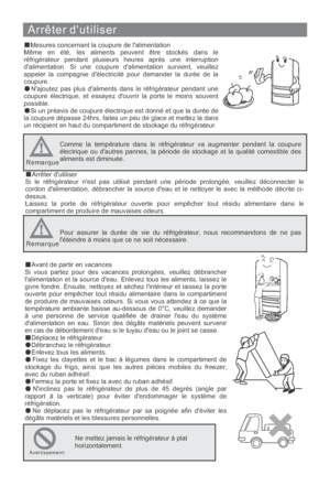 Page 65Arrêter dutiliser
Mesures concernant la coupure de lalimentation
Même en été, les aliments peuvent être stockés dans le
réfrigérateur pendant plusieurs heures après une interruption
dalimentation. Si une coupure dalimentation survient, veuillez
appeler la compagnie délectricité pour demander la durée de la
coupure.
Najoutez pas plus daliments dans le réfrigérateur pendant une
coupure électrique, et essayez douvrir la porte le moins souvent
possible.
Si un préavis de coupure électrique est donné et que la...