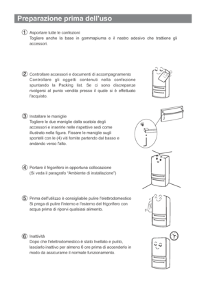 Page 76Preparazione prima delluso
Asportare tutte le confezioni
Togliere anche la base in gommapiuma e il nastro adesivo che trattiene gli
accessori.
Controllare accessori e documenti di accompagnamento
Controllare gli oggetti contenuti nella confezione
spuntando la Packing list. Se ci sono discrepanze
rivolgersi al punto vendita presso il quale si è effettuato
lacquisto.
Installare le maniglie
Togliere le due maniglie dalla scatola degli
accessori e inserirle nelle rispettive sedi come
illustrato nella figura....