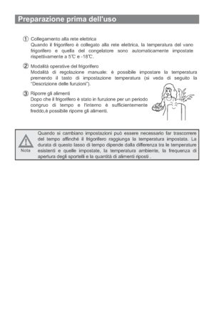 Page 77Preparazione prima delluso
Collegamento alla rete elettrica
Quando il frigorifero è collegato alla rete elettrica, la temperatura del vano
frigorifero e quella del congelatore sono automaticamente impostate
rispettivamente a 5 e -18 .
Modalità operative del frigorifero
Modalità di regolazione manuale: è possibile impostare la temperatura
premendo il tasto di impostazione temperatura (si veda di seguito la
“Descrizione delle funzioni”).
Riporre gli alimenti
Dopo che il frigorifero è stato in funzione per...