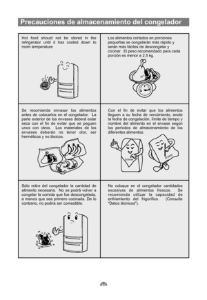 Page 107Hot food should not be stored in the
refrigerator until it has cooled down to
room temperatureLos alimentos cortados en porciones
pequeñas se congelarán más rápido y
serán más fáciles de descongelar y
cocinar. El peso recomendado para cada
porción es menor a 2,5 kg.
Se recomienda envasar los alimentos
antes de colocarlos en el congelador. La
parte exterior de los envases deberá estar
seca con el fin de evitar que se peguen
unos con otros. Los materiales de los
envases deberán no tener olor, ser...