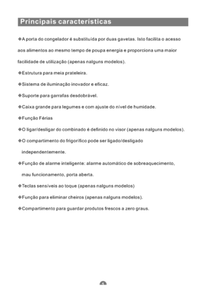 Page 114Principais características
A porta do congelador é substituída por duas gavetas. Isto facilita o acesso
aos alimentos ao mesmo tempo de poupa energia e proporciona uma maior
facilidade de utilização (apenas nalguns modelos).
Estrutura para meia prateleira.
Sistema de iluminação inovador e eficaz.
Suporte para garrafas desdobrável.
Caixa grande para legumes e com ajuste do nível de humidade.
Função Férias
O ligar/desligar do combinado é definido no visor (apenas nalguns modelos).
O compartimento do...