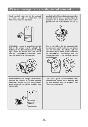 Page 151Waarschuwingen voor opslag in het vriesvak
Heet voedsel moet niet in de koelkast
worden gelegd voordat het tot
kamertemperatuur is afgekoeldVoedsel dat in kleine stukjes is gesneden
bevriest sneller en is gemakkelijker te
ontdooien en te koken. Het aanbevolen
gewicht voor een stuk is minder dan 2,5 kg.
Het is beter voedsel te verpakken voordat
het in de vriezer wordt gelegd. De
buitenkant van de verpakking moet droog
zijn, zodat de zakken niet aan elkaar
vriezen. Verpakkingsmateriaal moet
geurvrij,...