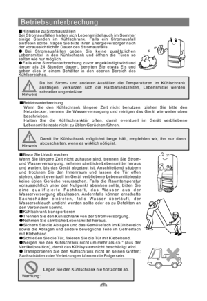 Page 43Betriebsunterbrechung
Hinweise zu Stromausfällen
Bei Stromausfällen halten sich Lebensmittel auch im Sommer
einige Stunden im Kühlschrank. Falls ein Stromausfall
eintreten sollte, fragen Sie bitte Ihren Energieversorger nach
der voraussichtlichen Dauer des Stromausfalls.
Bei Stromausfällen geben Sie keine zusätzlichen
Lebensmittel in den Kühlschrank und öffnen die Türen so
selten wie nur möglich.
Falls eine Stromunterbrechung zuvor angekündigt wird und
länger als 24 Stunden dauert, bereiten Sie etwas Eis...