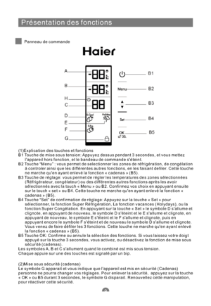 Page 56Présentation des fonctions
Panneau de commande
(1)Explication des touches et fonctions
B1 Touche de mise sous tension: Appuyez dessus pendant 3 secondes, et vous mettez
lappareil hors fonction, et le bandeau de commande séteint.
B2 Touche “Menu” : vous permet de selectionner les zones de réfrigération, de congélation
à controler ainsi que les différentes autres fonctions, en les faisant defiler. Cette touche
ne marche quen ayant enlevé la fonction « cadenas » (B5).
B3 Touche de réglage: vous permet de...