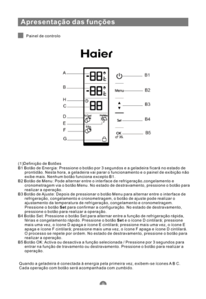 Page 122Apresentação das funções
Painel de controlo
(1)Definição de Botões
B1 Botão de Energia: Pressione o botão por 3 segundoseageladeira ficará no estado de
prontidão. Nesta hora, a geladeira vai parar o funcionamento e o painel de exibição não
exibe mais. Nenhum botão funciona excepto B1.
B2 Botão de Menu: Pode alternar entre o interface de refrigeração,congelamento e
cronometragem via o botão Menu. No estado de destravamento, pressione o botão para
realizar a operação.
B3 Botão de Ajuste: Depois de...